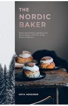 The nordic baker: plant-based bakes and seasonal stories from a kitchen in the heart of sweden - sofia nordgren