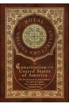 The Constitution of the United States of America: The Declaration of Independence, The Bill of Rights, Common Sense, and The Federalist Papers (Royal - Alexander Hamilton