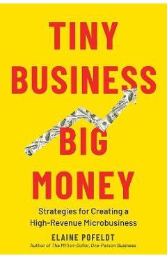 Tiny Business, Big Money: Strategies for Creating a High-Revenue Microbusiness - Elaine Pofeldt