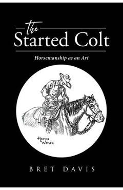 The Started Colt: Horsemanship as an Art - Bret Davis