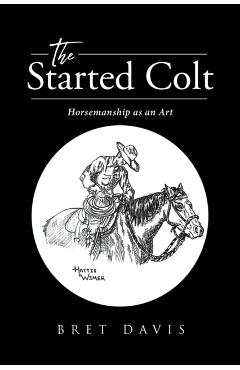 The Started Colt: Horsemanship as an Art - Bret Davis
