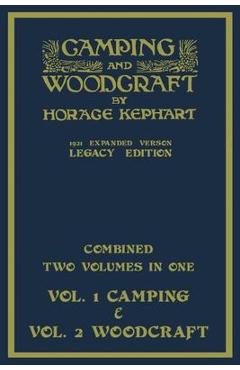 Camping And Woodcraft - Combined Two Volumes In One - The Expanded 1921 Version (Legacy Edition): The Deluxe Two-Book Masterpiece On Outdoors Living A - Horace Kephart