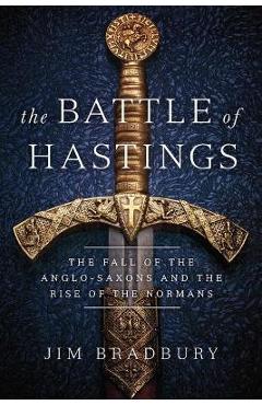 The Battle of Hastings: The Fall of the Anglo-Saxons and the Rise of the Normans - Jim Bradbury