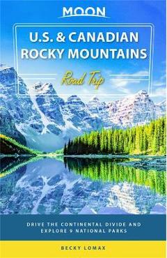 Moon U.S. & Canadian Rocky Mountains Road Trip: Drive the Continental Divide and Explore 9 National Parks - Becky Lomax