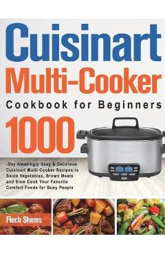 Cuisinart Multi-Cooker Cookbook for Beginners: 1000-Day Amazingly Easy & Delicious Cuisinart Multi-Cooker Recipes to Saut� Vegetables, Brown Meats and - Fiech Shems