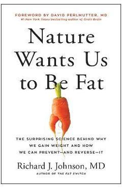 Nature Wants Us to Be Fat: The Surprising Science Behind Why We Gain Weight and How We Can Prevent--And Reverse--It - Richard Johnson