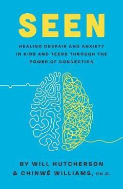 Seen: Healing Despair And Anxiety In Kids And Teens Through The Power Of Connection - Will Hutcherson