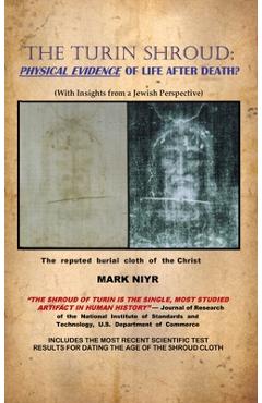 The Turin Shroud: Physical Evidence of Life After Death?: (With Insights from a Jewish Perspective) - Mark Niyr