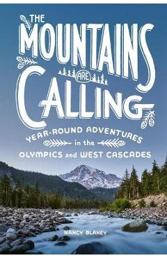 The Mountains Are Calling: Year-Round Adventures in the Olympics and West Cascades - Nancy Blakey