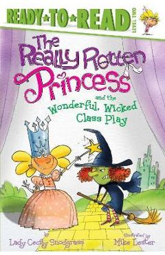 The Really Rotten Princess and the Wonderful, Wicked Class Play: Ready-To-Read Level 2 - Lady Cecily Snodgrass
