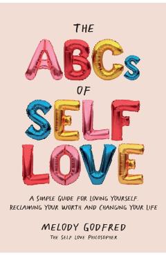 The ABCs of Self Love: A Simple Guide to Loving Yourself, Reclaiming Your Worth, and Changing Your Life - Melody Godfred