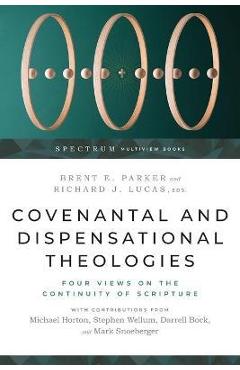 Covenantal and Dispensational Theologies: Four Views on the Continuity of Scripture - Brent E. Parker