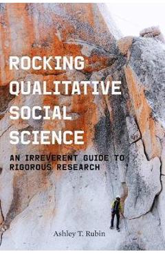 Rocking Qualitative Social Science: An Irreverent Guide to Rigorous Research - Ashley T. Rubin
