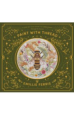 Paint with Thread: A Step-By-Step Guide to Embroidery Through the Seasons - Emillie Ferris