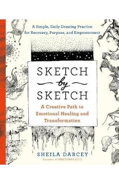Sketch by Sketch: A Creative Path to Emotional Healing and Transformation (a Sketchpoetic Book) - Sheila Darcey