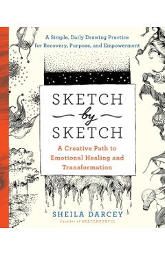Sketch by Sketch: A Creative Path to Emotional Healing and Transformation (a Sketchpoetic Book) - Sheila Darcey