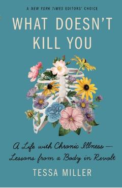 What Doesn't Kill You: A Life with Chronic Illness - Lessons from a Body in Revolt - Tessa Miller