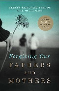 Forgiving Our Fathers and Mothers: Finding Freedom from Hurt and Hate - Leslie Leyland Fields