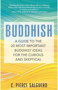 Buddhish: A Guide to the 20 Most Important Buddhist Ideas for the Curious and Skeptical - C. Pierce Salguero