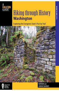 Hiking Through History Washington: Exploring the Evergreen State's Past by Trail - Nathan Barnes