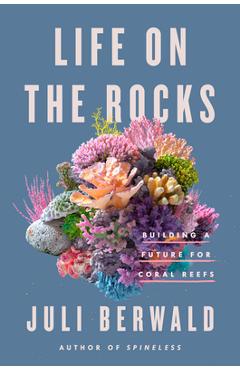 Life on the Rocks: Building a Future for Coral Reefs - Juli Berwald
