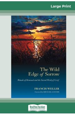 The Wild Edge of Sorrow: Rituals of Renewal and the Sacred Work of Grief (16pt Large Print Edition) - Francis Weller