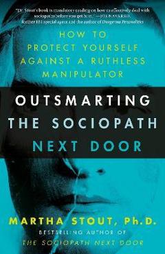 Outsmarting the Sociopath Next Door: How to Protect Yourself Against a Ruthless Manipulator - Martha Stout