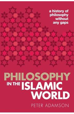 Philosophy in the Islamic World: A History of Philosophy Without Any Gaps, Volume 3 - Peter Adamson