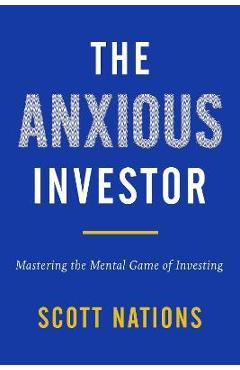 The Anxious Investor: Mastering the Mental Game of Investing - Scott Nations