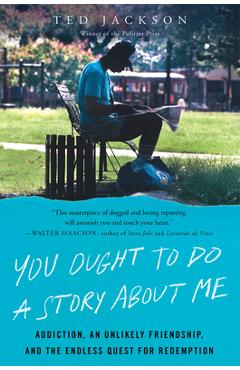You Ought to Do a Story about Me: Addiction, an Unlikely Friendship, and the Endless Quest for Redemption - Ted Jackson