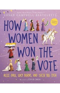 How Women Won the Vote: Alice Paul, Lucy Burns, and Their Big Idea - Susan Campbell Bartoletti