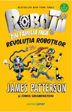 Robotii din familia mea Vol.3: Revolutia robotilor - James Patterson, Chris Grabenstein