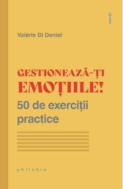 Gestioneaza-ti Emotiile! 50 De Exercitii Practice - Valerie Di Daniel