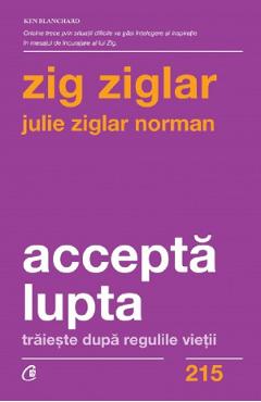 Accepta lupta. Traieste dupa regulile vietii – Zig Ziglar, Julie Ziglar Norman De La Libris.ro Carti Dezvoltare Personala 2023-05-29