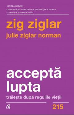 Accepta lupta. Traieste dupa regulile vietii - Zig Ziglar, Julie Ziglar Norman