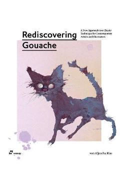 Rediscovering Gouache: A New Approach to a Versatile Technique for Contemporary Artists and Illustrators - Aljoscha Blau