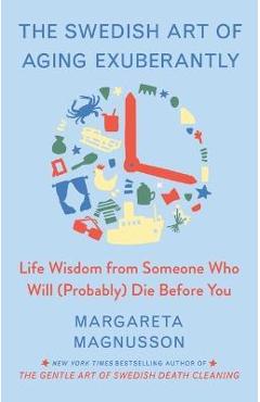 The Swedish Art of Aging Well: Life Advice from Someone Who Will (Probably) Die Before You - Margareta Magnusson