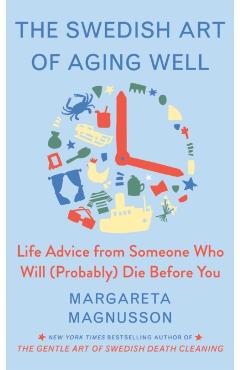 The Swedish Art of Aging Well: Life Advice from Someone Who Will (Probably) Die Before You - Margareta Magnusson