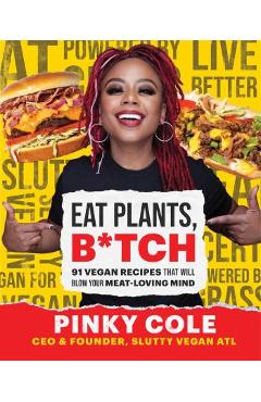 Eat Plants, B*tch: 91 Vegan Recipes That Will Blow Your Meat-Loving Mind - Pinky Cole