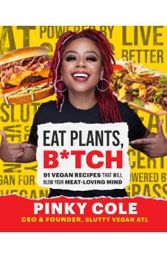 Eat Plants, B*tch: 91 Vegan Recipes That Will Blow Your Meat-Loving Mind - Pinky Cole