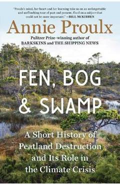 Fen, Bog and Swamp: A Short History of Peatland Destruction and Its Role in the Climate Crisis - Annie Proulx