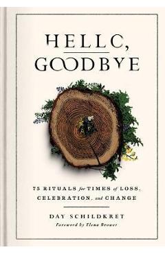 Hello, Goodbye: 75 Rituals for Times of Loss, Celebration, and Change - Day Schildkret