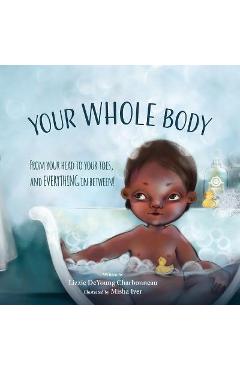 Your Whole Body: From Your Head to Your Toes, and Everything in Between! - Lizzie Deyoung Charbonneau