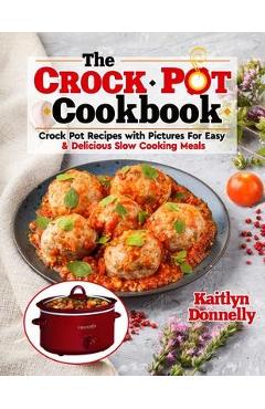 The CROCKPOT Cookbook: Crock Pot Recipes with Pictures For Easy & Delicious Slow Cooking Meals - Kaitlyn Donnelly