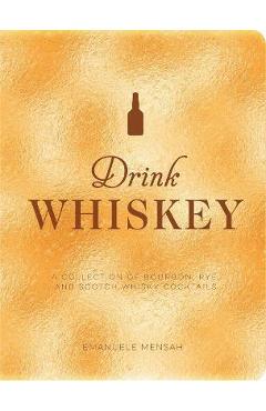 Drink Whiskey: A Collection of Bourbon, Rye, and Scotch Whisky Cocktails - Taylor Bentley