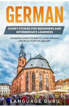 German Short Stories for Beginners and Intermediate Learners: Engaging Short Stories to Learn German and Build Your Vocabulary (2nd Edition) - Language Guru