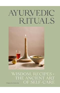 Ayurvedic Rituals: Wisdom, Recipes and the Ancient Art of Self-Care - Chasca Summerville