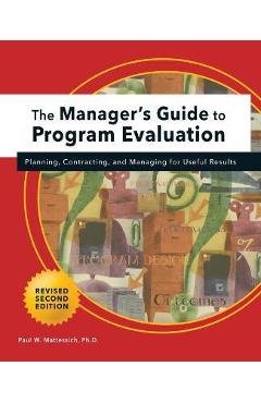 Manager\'s Guide to Program Evaluation: 2nd Edition: Planning, Contracting, & Managing for Useful Results - Paul W. Mattessich