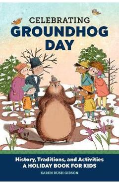 Celebrating Groundhog Day: History, Traditions, and Activities - A Holiday Book for Kids - Karen Bush Gibson