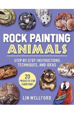 Rock Painting Animals: Step-By-Step Instructions, Techniques, and Ideas--20 Projects for Everyone! - Lin Wellford